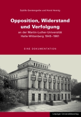 Opposition, Widerstand und Verfolgung an der Martin-Luther-Universität Halle-Wittenberg 1945-1961