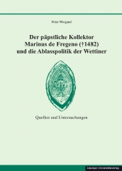 Der päpstliche Kollektor Marinus de Fregeno († 1482) und die Ablasspolitik der Wettiner